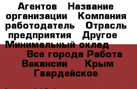 Агентов › Название организации ­ Компания-работодатель › Отрасль предприятия ­ Другое › Минимальный оклад ­ 50 000 - Все города Работа » Вакансии   . Крым,Гвардейское